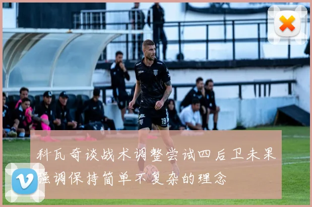 科瓦奇谈战术调整尝试四后卫未果强调保持简单不复杂的理念