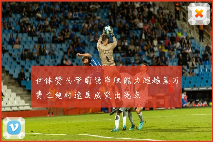 世体赞戈登前场串联能力超越莱万费兰绝对速度成突出亮点