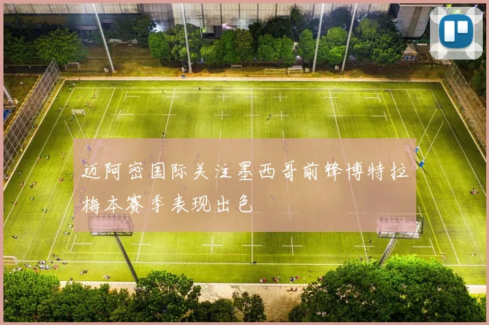 迈阿密国际关注墨西哥前锋博特拉梅本赛季表现出色