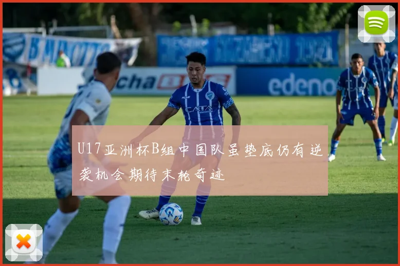 U17亚洲杯B组中国队虽垫底仍有逆袭机会期待末轮奇迹