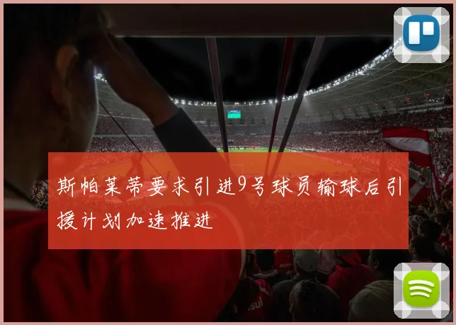 斯帕莱蒂要求引进9号球员输球后引援计划加速推进