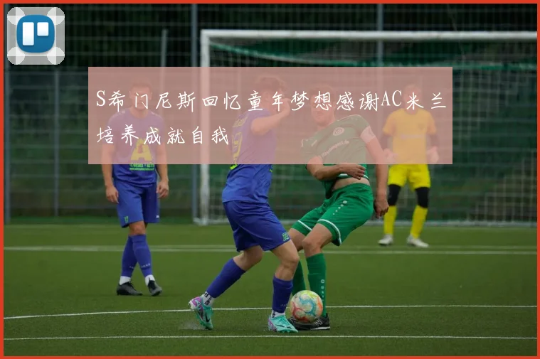 S希门尼斯回忆童年梦想感谢AC米兰培养成就自我