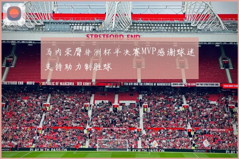 马内荣膺非洲杯半决赛MVP感谢球迷支持助力制胜球