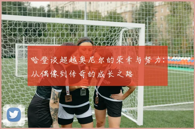 哈登谈超越奥尼尔的荣幸与努力：从偶像到传奇的成长之路