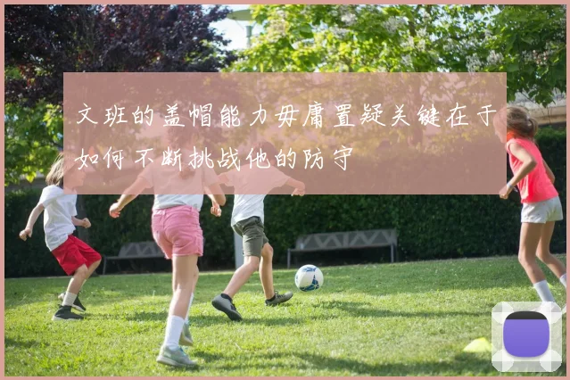 文班的盖帽能力毋庸置疑关键在于如何不断挑战他的防守