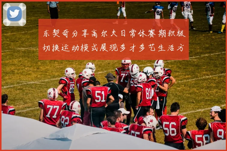 东契奇分享高尔夫日常休赛期积极切换运动模式展现多才多艺生活方式