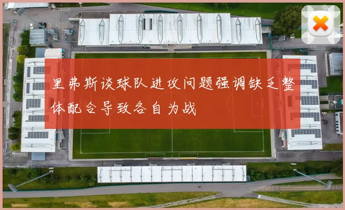 里弗斯谈球队进攻问题强调缺乏整体配合导致各自为战