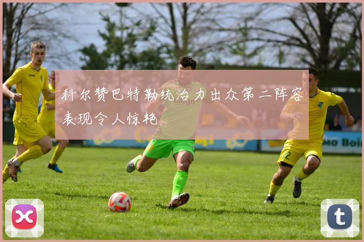 科尔赞巴特勒统治力出众第二阵容表现令人惊艳