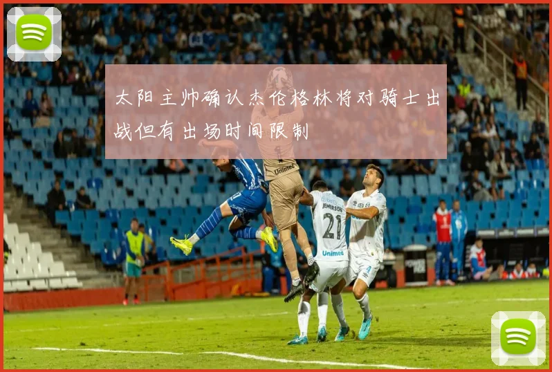 太阳主帅确认杰伦格林将对骑士出战但有出场时间限制