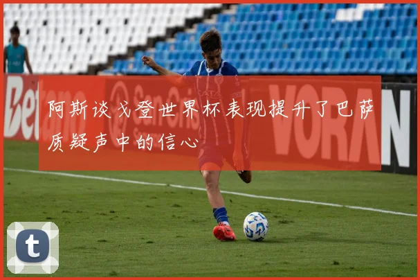 阿斯谈戈登世界杯表现提升了巴萨质疑声中的信心